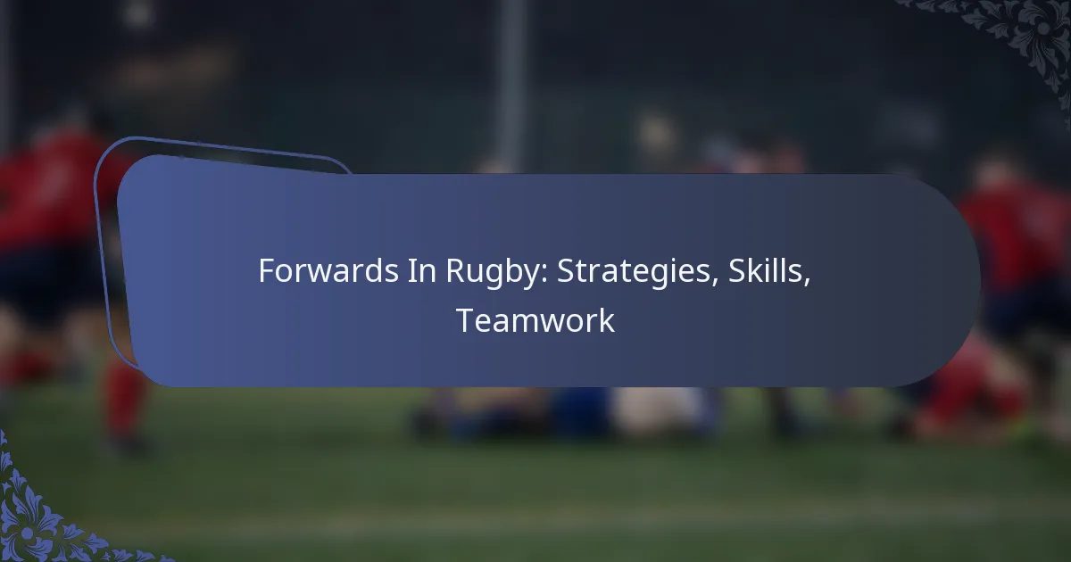 Forwards In Rugby: Strategies, Skills, Teamwork