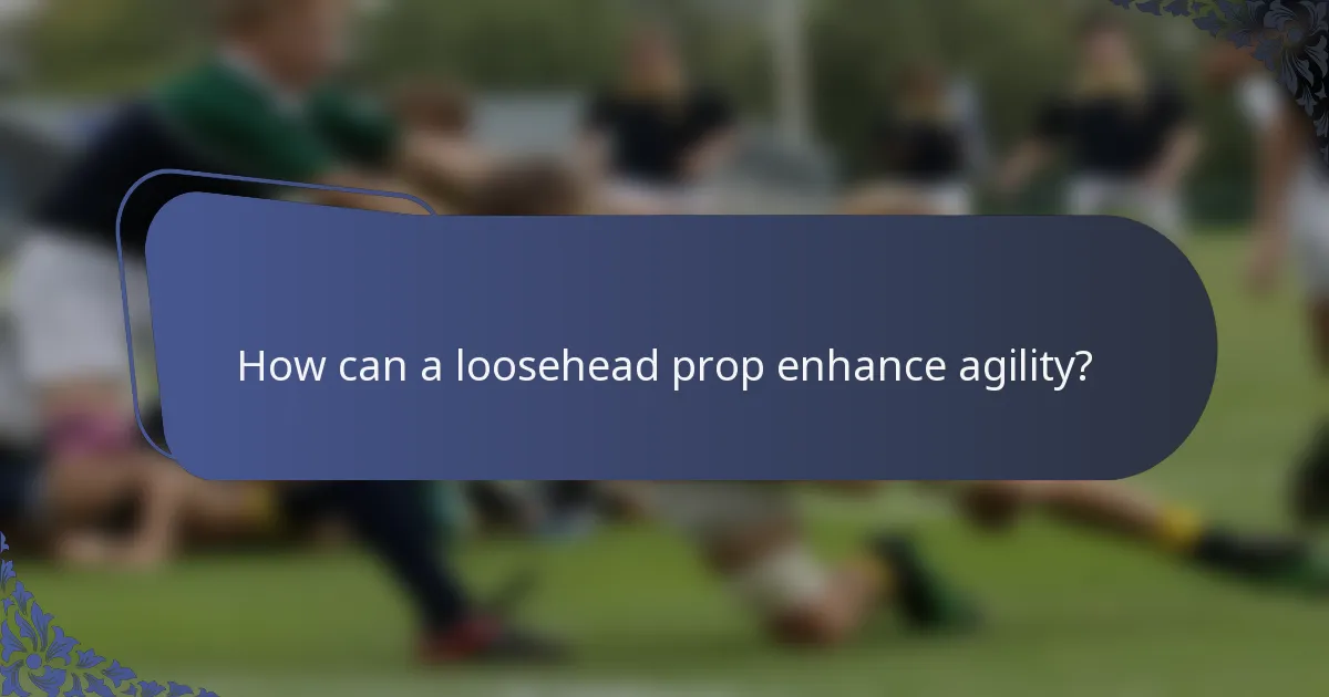 How can a loosehead prop enhance agility?