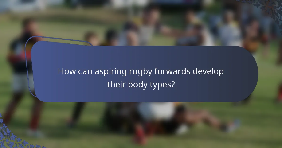 How can aspiring rugby forwards develop their body types?