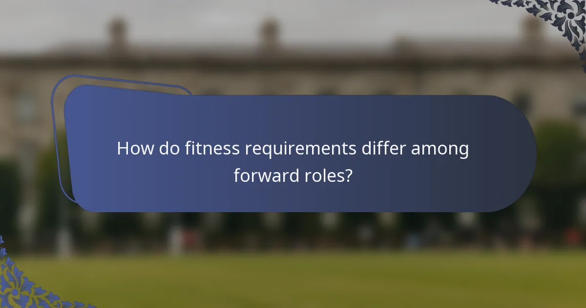 How do fitness requirements differ among forward roles?
