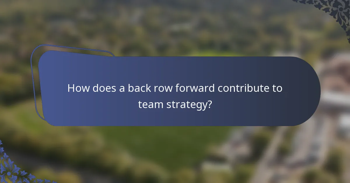 How does a back row forward contribute to team strategy?