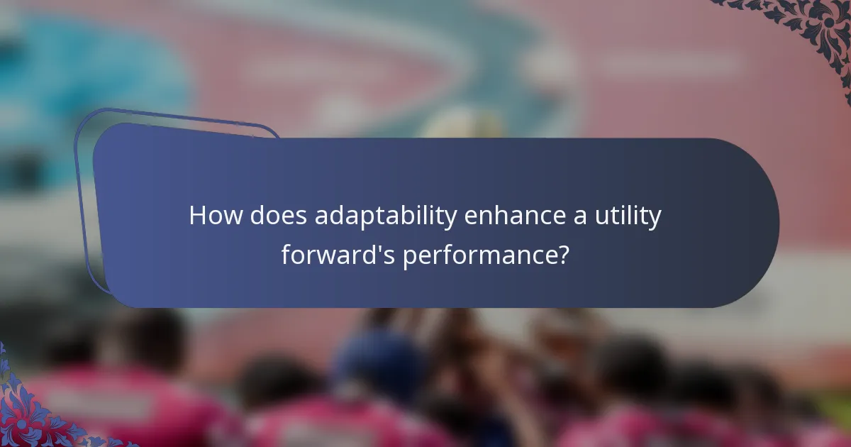 How does adaptability enhance a utility forward's performance?