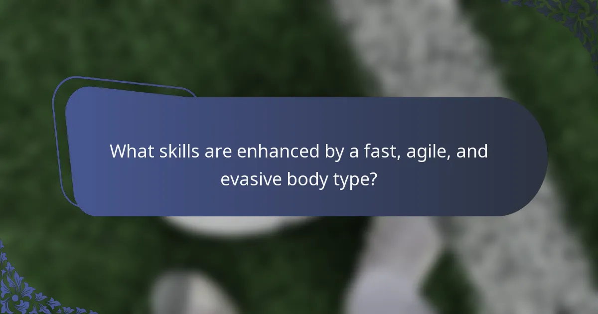 What skills are enhanced by a fast, agile, and evasive body type?