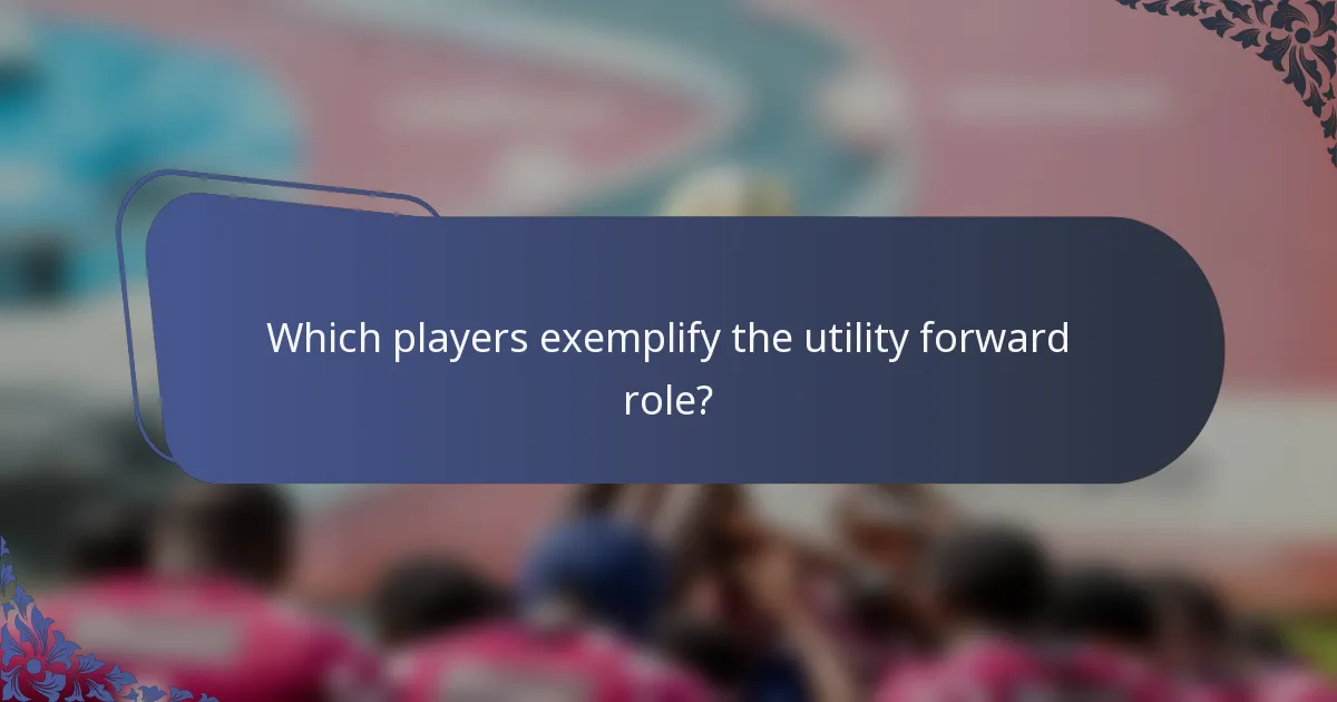 Which players exemplify the utility forward role?
